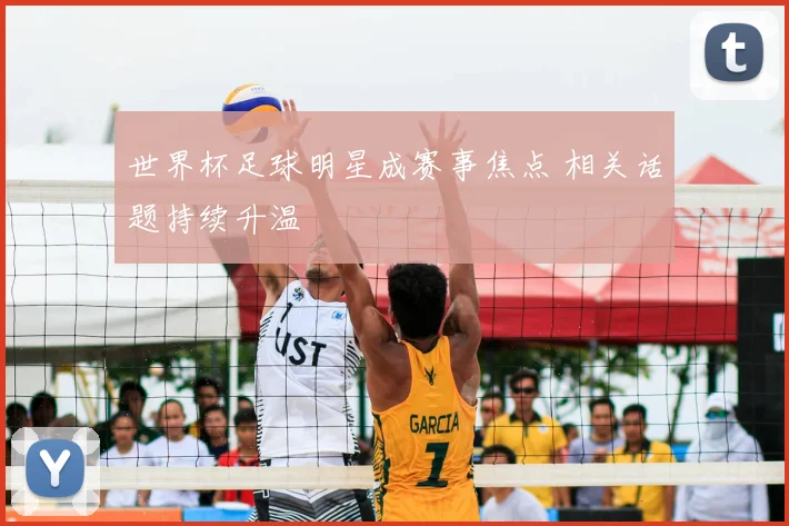 世界杯足球明星成赛事焦点 相关话题持续升温