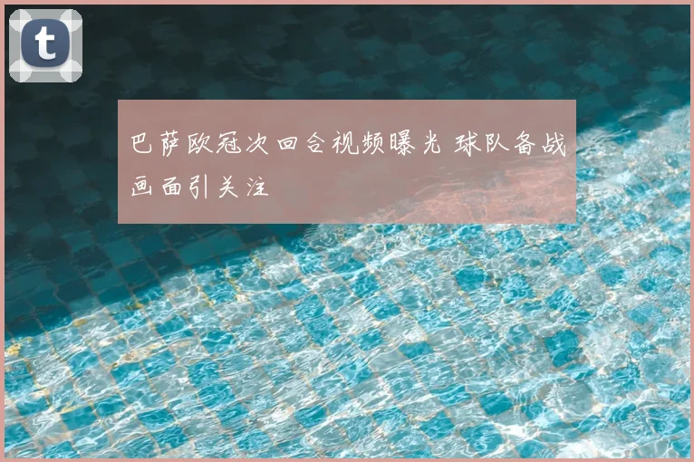 巴萨欧冠次回合视频曝光 球队备战画面引关注