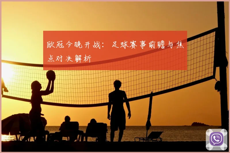 欧冠今晚开战：足球赛事前瞻与焦点对决解析