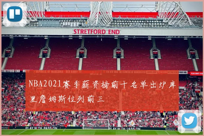 NBA2021赛季薪资榜前十名单出炉库里詹姆斯位列前三