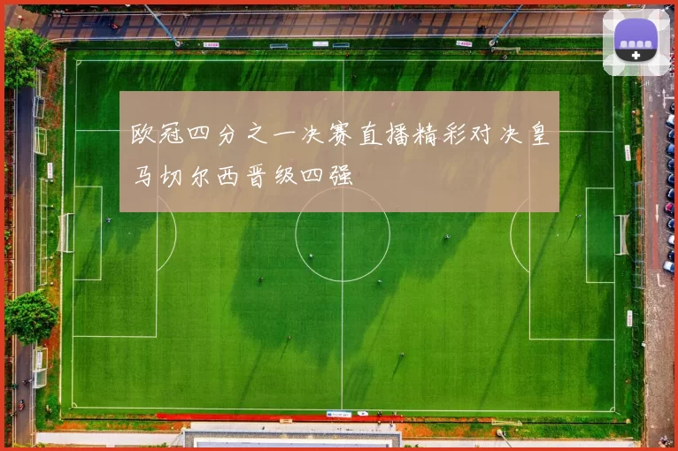 欧冠四分之一决赛直播精彩对决皇马切尔西晋级四强