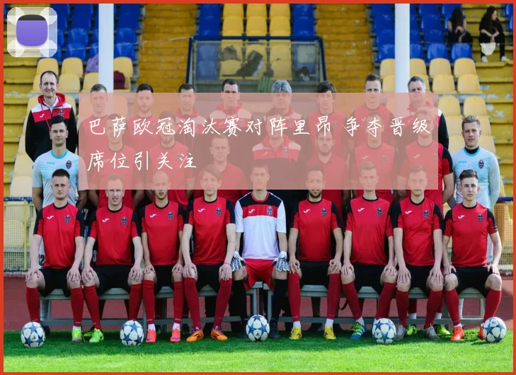 巴萨欧冠淘汰赛对阵里昂 争夺晋级席位引关注