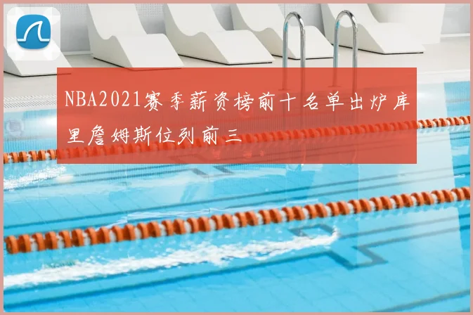 NBA2021赛季薪资榜前十名单出炉库里詹姆斯位列前三