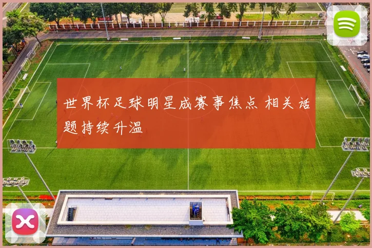 世界杯足球明星成赛事焦点 相关话题持续升温