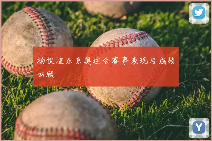 杨俊渲东京奥运会赛事表现与成绩回顾